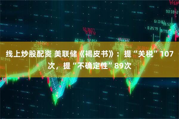 线上炒股配资 美联储《褐皮书》：提“关税”107次，提“不确定性”89次
