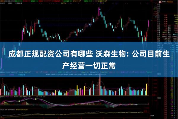 成都正规配资公司有哪些 沃森生物: 公司目前生产经营一切正常